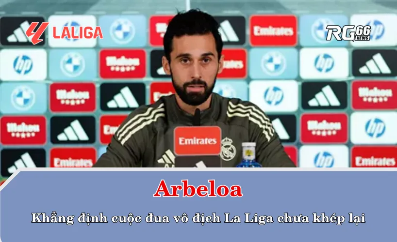 HLV Arbeloa khẳng định cuộc đua vô địch La Liga chưa khép lại