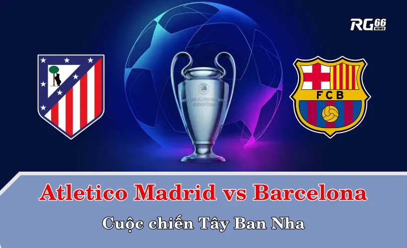 Atletico Madrid vs Barcelona – Cuộc chiến Tây Ban Nha