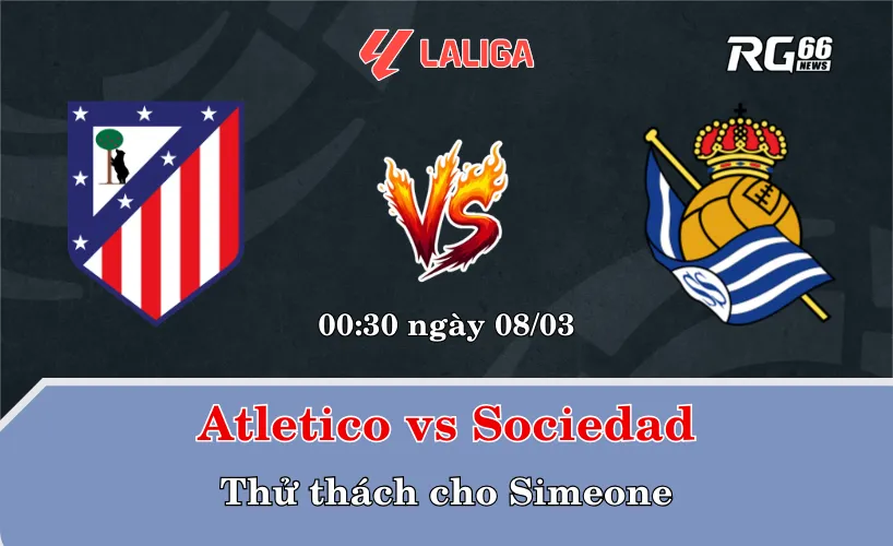 Atletico Madrid vs Real Sociedad – Thử thách cho Simeone