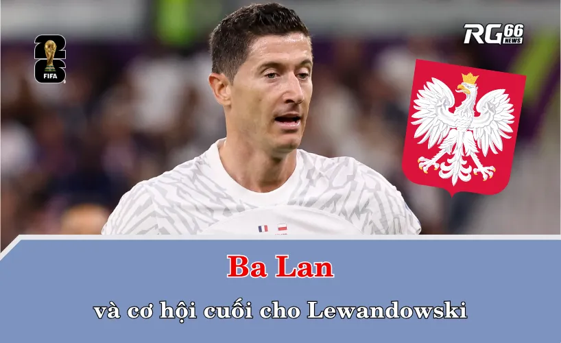 Ba Lan và cơ hội cuối cho Lewandowski
