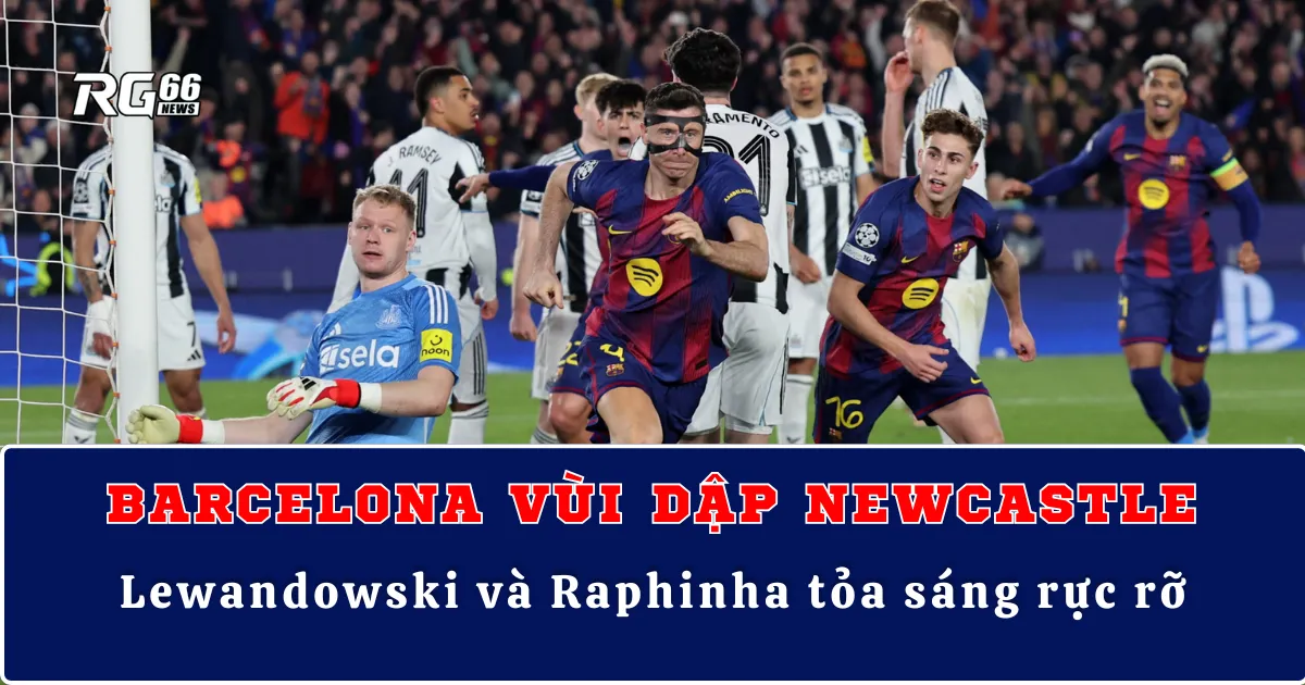 Barcelona vùi dập Newcastle, Lewandowski và Raphinha tỏa sáng rực rỡ