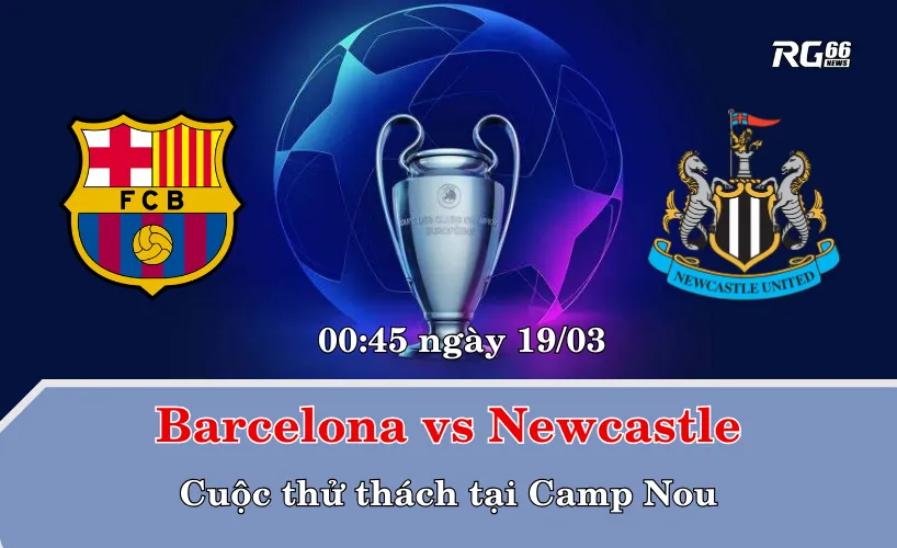 Barcelona vs Newcastle – Cuộc thử thách tại Camp Nou