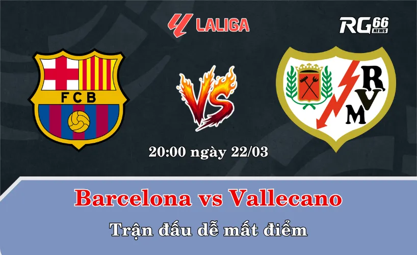 Barcelona vs Vallecano – Trận đấu dễ mất điểm