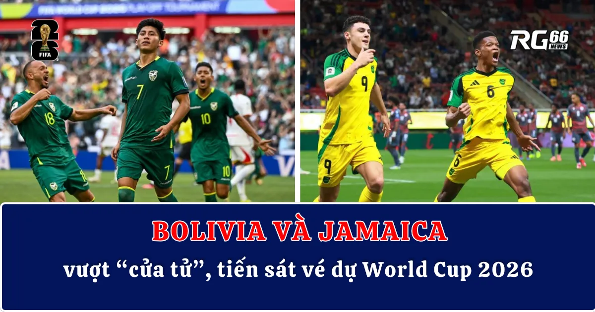 Bolivia và Jamaica vượt “cửa tử”, tiến sát vé dự World Cup 2026
