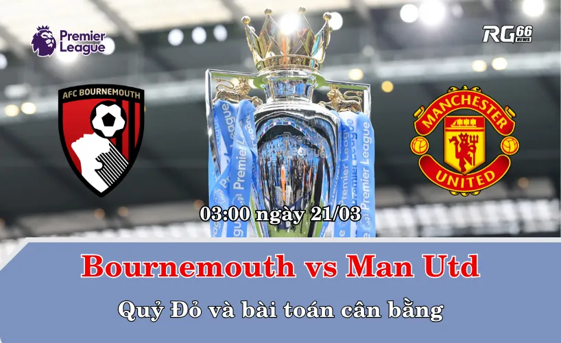 Bournemouth vs Man Utd – Quỷ Đỏ và bài toán cân bằng