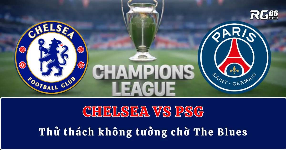 Chelsea vs PSG – Thử thách không tưởng chờ The Blues