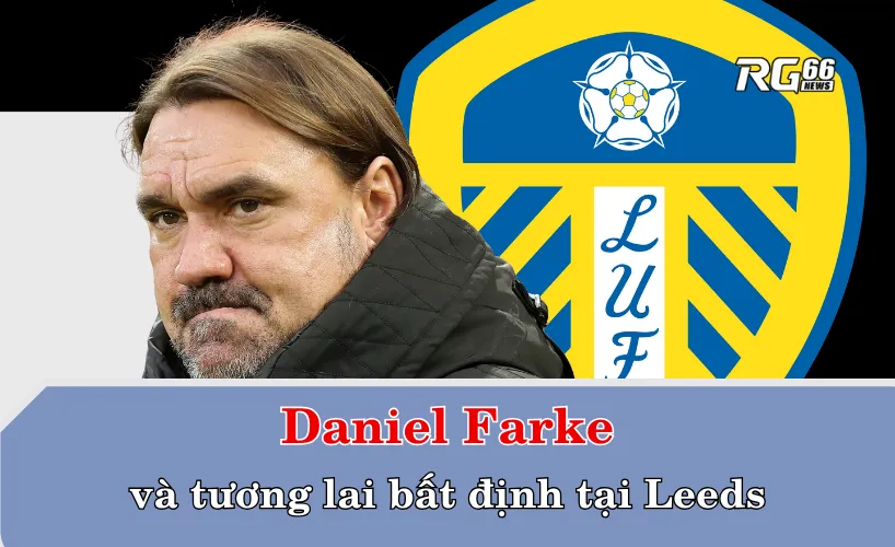 Daniel Farke và tương lai bất định tại Leeds United