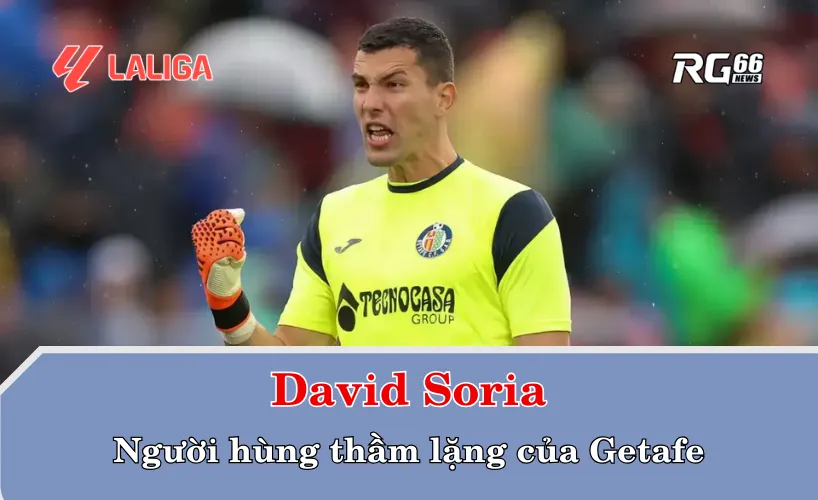David Soria – Người hùng thầm lặng của Getafe