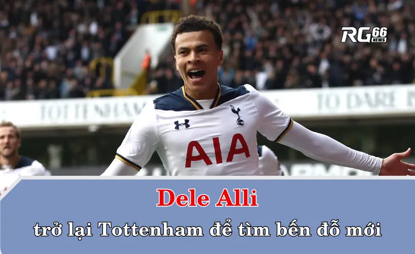 Dele Alli trở lại Tottenham để tìm bến đỗ mới