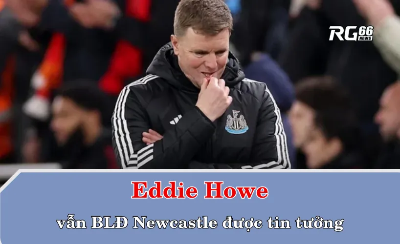 Eddie Howe vẫn được tin tưởng
