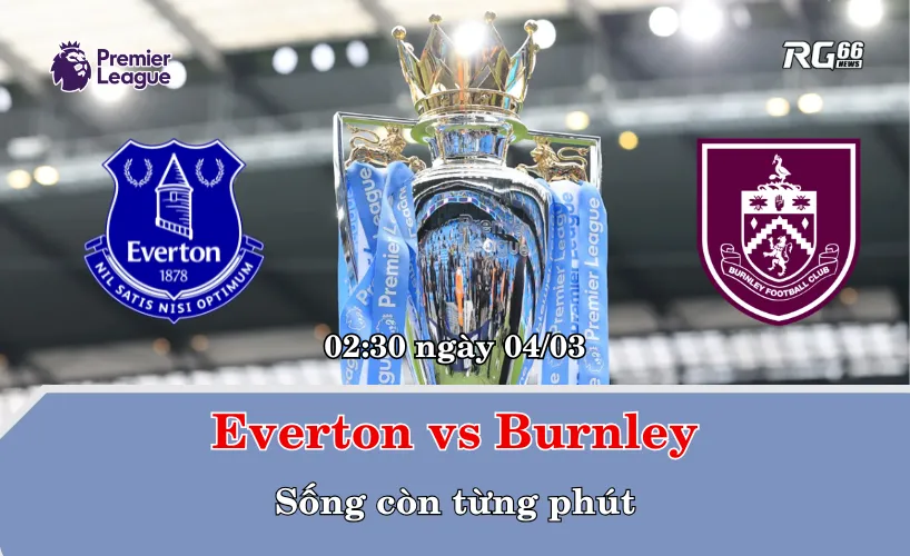 Everton vs Burnley – Sống còn từng phút