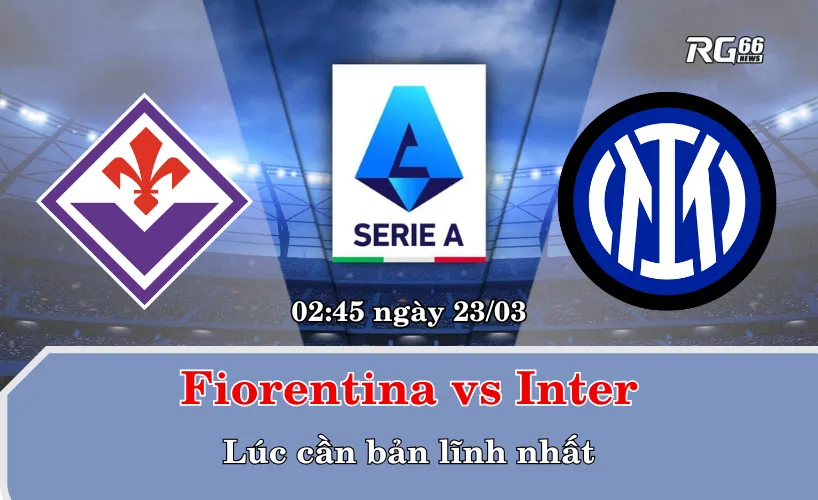 Fiorentina vs Inter – Lúc cần bản lĩnh nhất