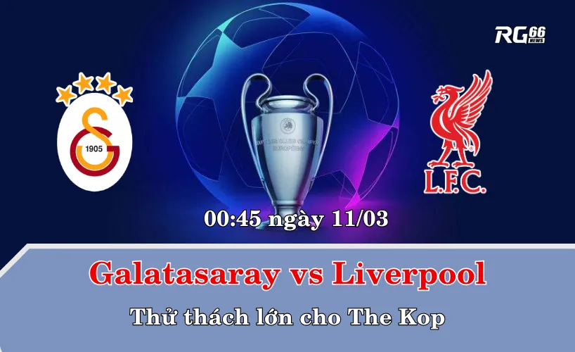 Galatasaray vs Liverpool – Thử thách lớn cho The Kop