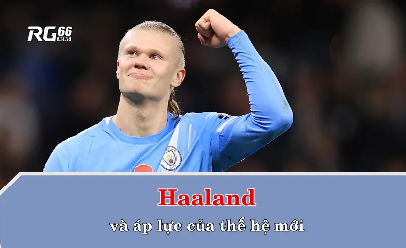 Haaland và áp lực của thế hệ mới