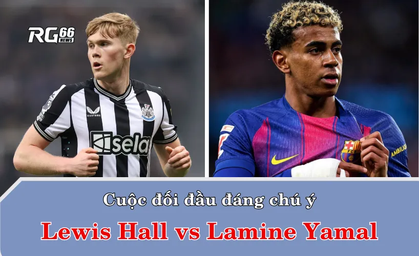 Cuộc đối đầu đáng chú ý: Lewis Hall vs Lamine Yamal