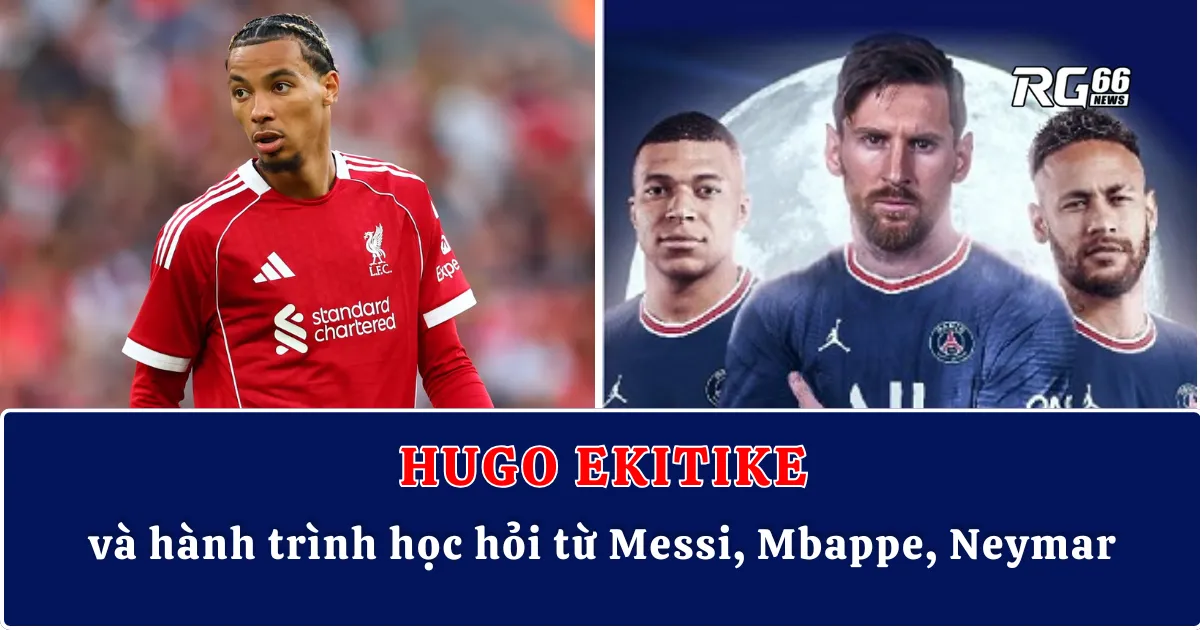 Hugo Ekitike và hành trình học hỏi từ Messi, Mbappe, Neymar