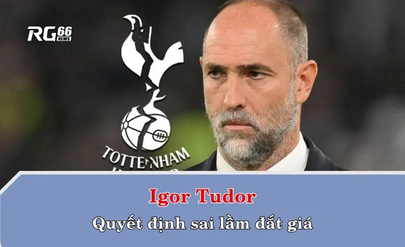 Igor Tudor – quyết định sai lầm đắt giá