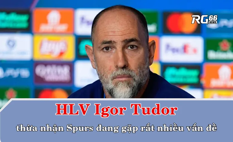 HLV Igor Tudor thừa nhận Spurs đang gặp rất nhiều vấn đề