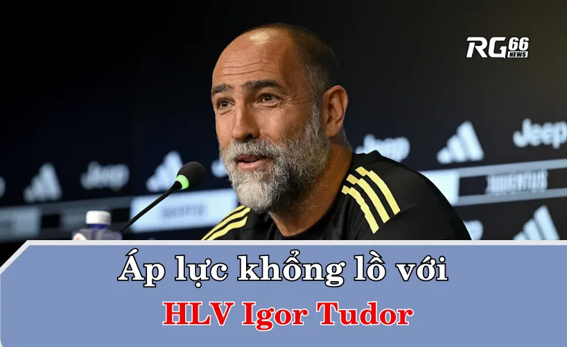 Áp lực khổng lồ với HLV Igor Tudor