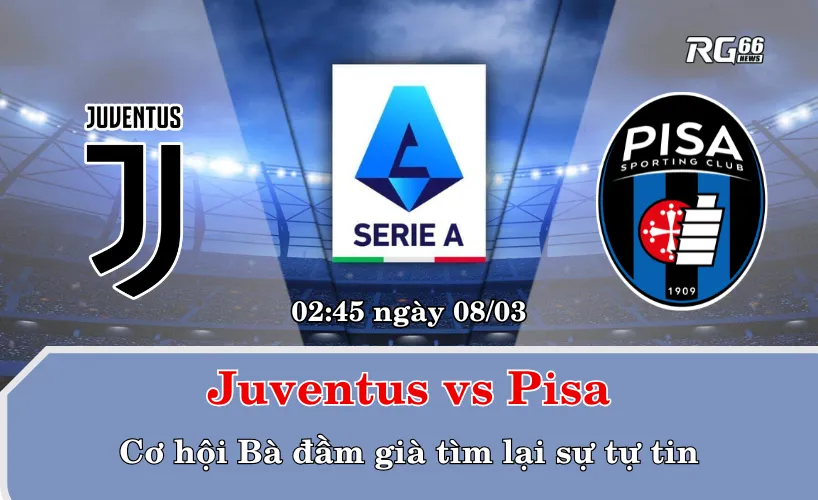 Juventus vs Pisa – Cơ hội Bà đầm già tìm lại sự tự tin