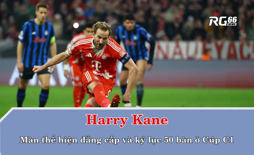 Harry Kane – Màn thể hiện đẳng cấp và kỷ lục 50 bàn ở Cúp C1