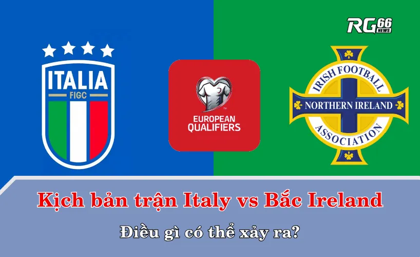 Kịch bản trận Italy vs Bắc Ireland – Điều gì có thể xảy ra?