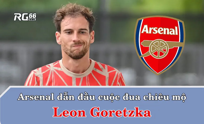 Arsenal dẫn đầu cuộc đua chiêu mộ Leon Goretzka