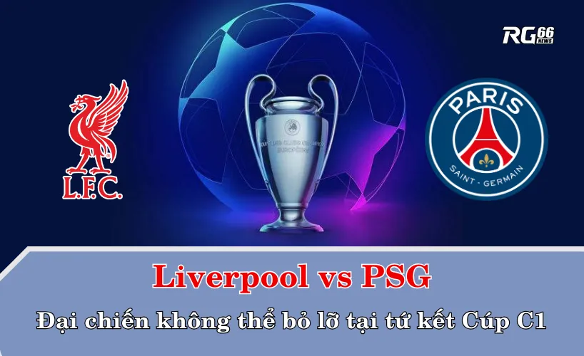 Liverpool vs PSG – Đại chiến không thể bỏ lỡ tại tứ kết Cúp C1