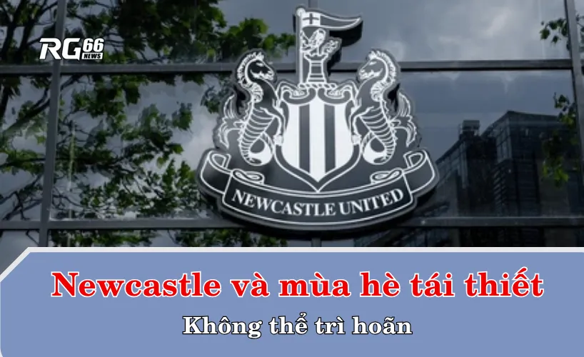 Newcastle và mùa hè tái thiết: Không thể trì hoãn