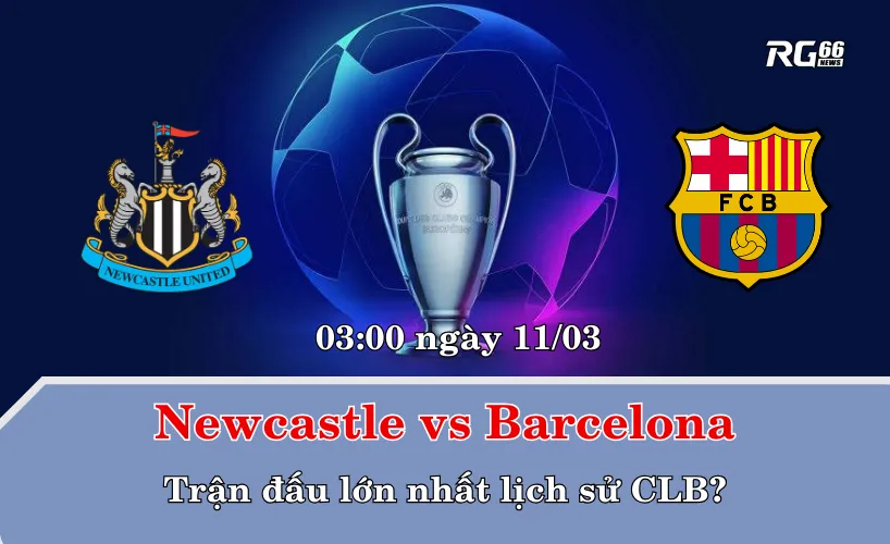 Newcastle vs Barcelona – Trận đấu lớn nhất lịch sử CLB?