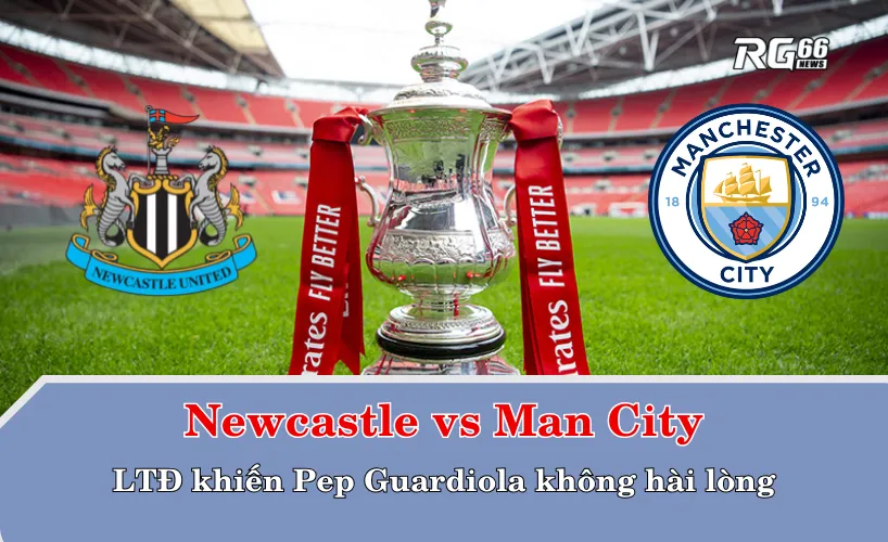 Newcastle vs Man City – Lịch thi đấu khiến Pep Guardiola không hài lòng