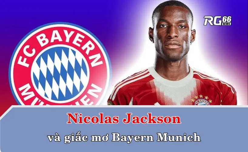 Nicolas Jackson và giấc mơ Bayern Munich