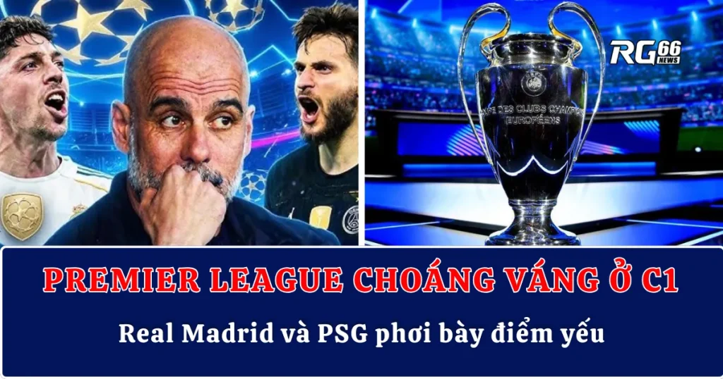 Premier League choáng váng ở Champions League – Real Madrid và PSG phơi bày điểm yếu