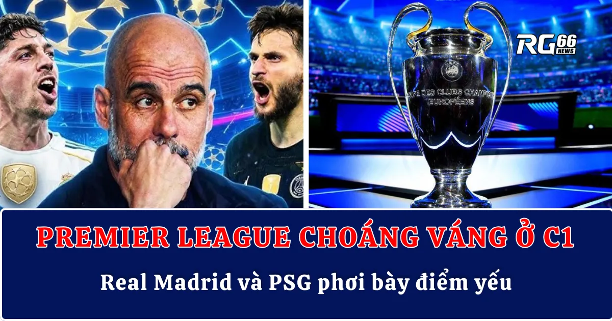 Premier League choáng váng ở Champions League – Real Madrid và PSG phơi bày điểm yếu
