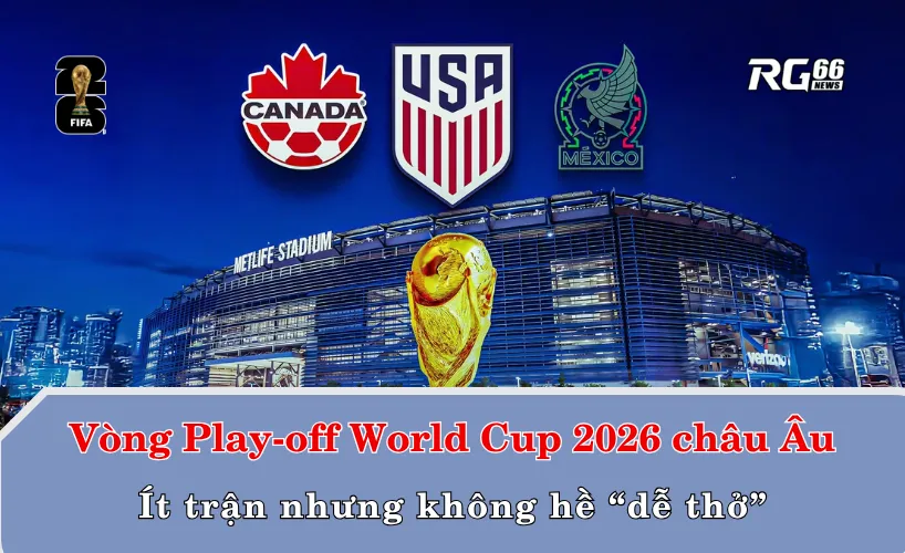 Vòng Play-off World Cup 2026 châu Âu – Ít trận nhưng không hề “dễ thở”