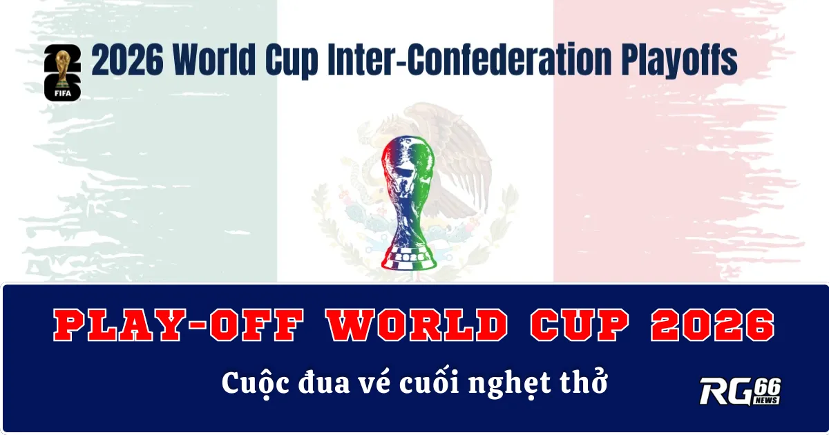 Vòng Play-off World Cup 2026 – Cuộc đua vé cuối nghẹt thở