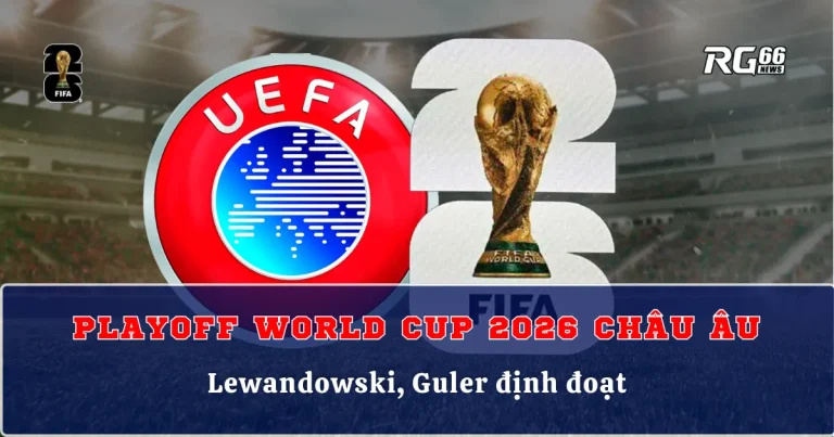Playoff World Cup 2026 Châu Âu – Lewandowski, Guler định đoạt