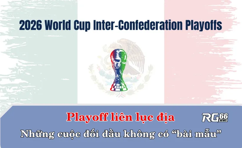Playoff liên lục địa – Những cuộc đối đầu không có “bài mẫu”
