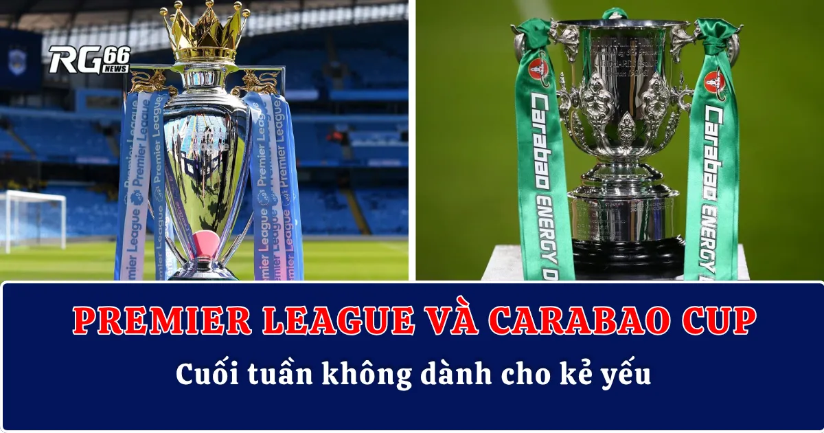 Premier League và Carabao Cup – Cuối tuần không dành cho kẻ yếu