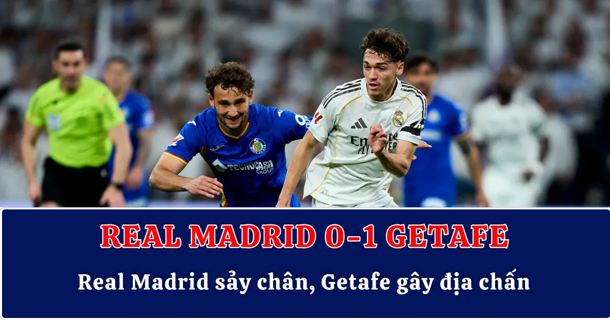 Real Madrid sảy chân liên tiếp, Getafe gây địa chấn Bernabeu