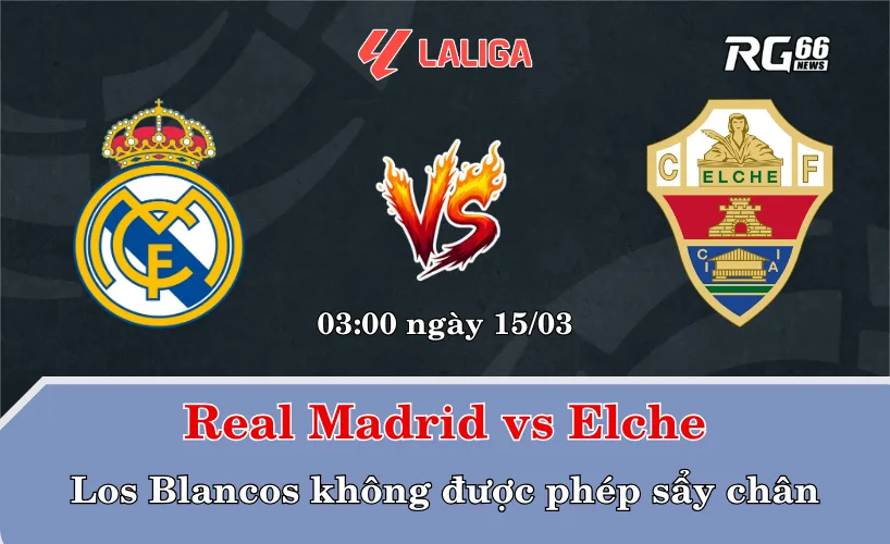 Real Madrid vs Elche – Los Blancos không được phép sẩy chân