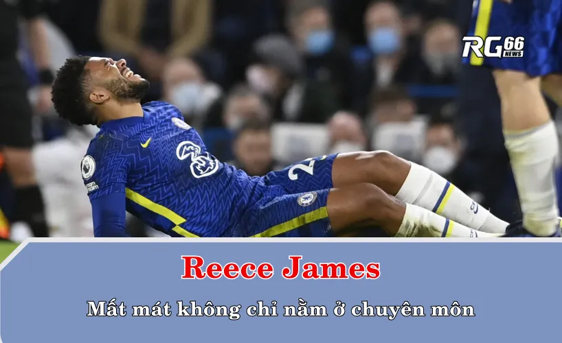 Reece James – Mất mát không chỉ nằm ở chuyên môn