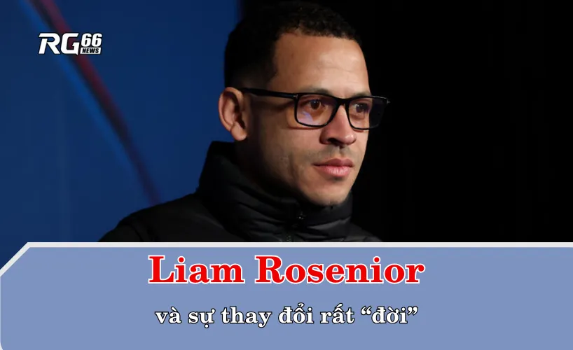 Liam Rosenior và sự thay đổi rất “đời”