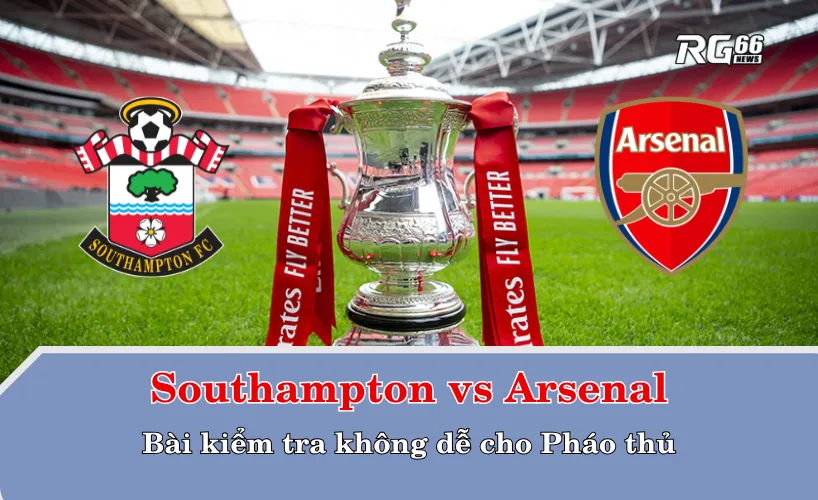 Southampton vs Arsenal – Bài kiểm tra không dễ cho Pháo thủ