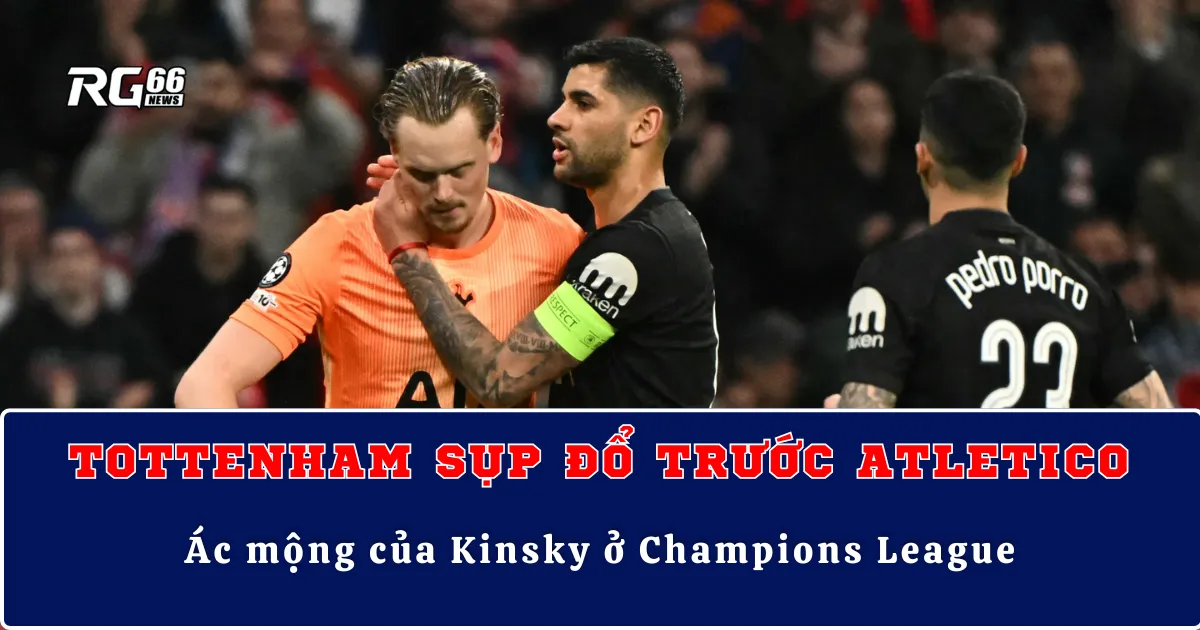 Tottenham sụp đổ trước Atletico – Ác mộng của Kinsky ở Champions League