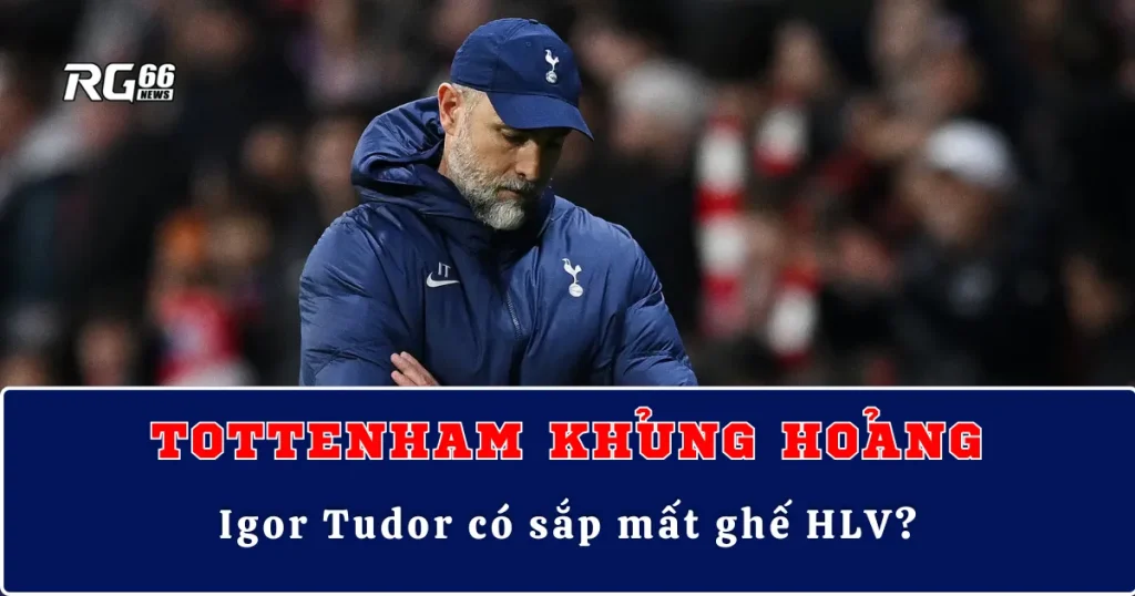 Tottenham khủng hoảng: Igor Tudor có sắp mất ghế HLV?