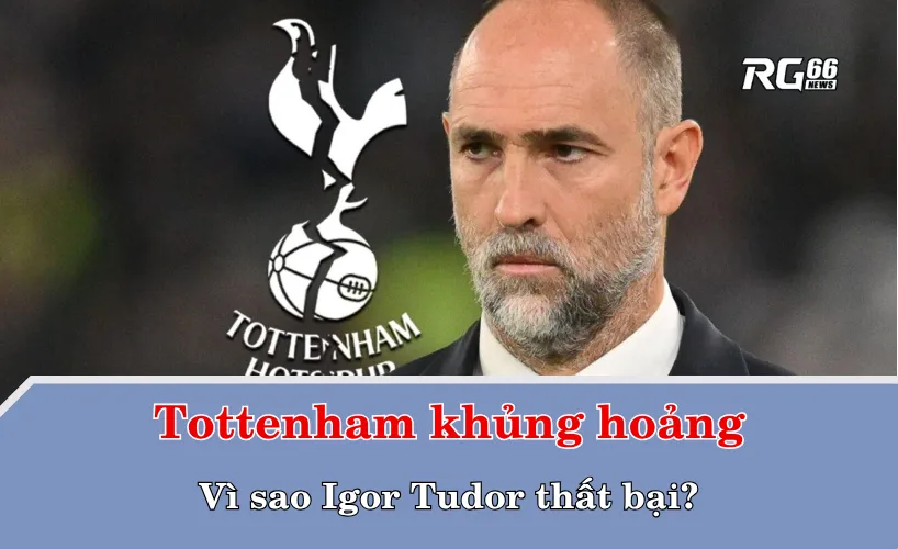 Tottenham khủng hoảng: Vì sao Igor Tudor thất bại?