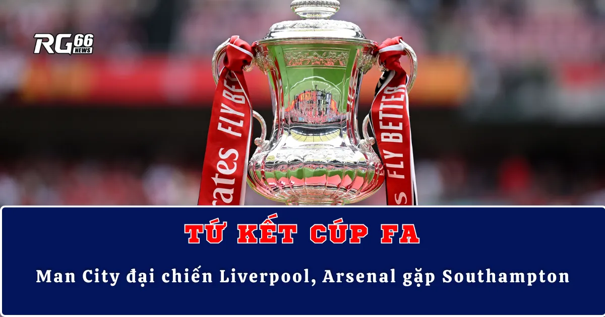 Tứ kết Cúp FA – Man City đại chiến Liverpool, Arsenal gặp Southampton