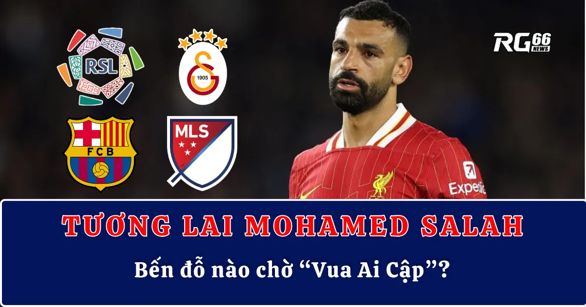 Tương lai Mohamed Salah – Bến đỗ nào chờ “Vua Ai Cập”?