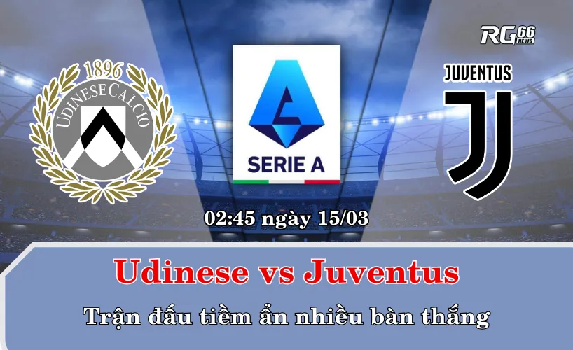 Udinese vs Juventus – Trận đấu tiềm ẩn nhiều bàn thắng
